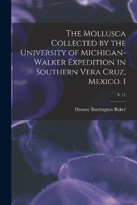 Book cover for The Mollusca Collected by the University of Michigan-Walker Expedition in Southern Vera Cruz, Mexico. I; v 11