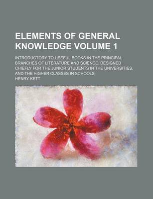 Book cover for Elements of General Knowledge Volume 1; Introductory to Useful Books in the Principal Branches of Literature and Science. Designed Chiefly for the Junior Students in the Universities, and the Higher Classes in Schools