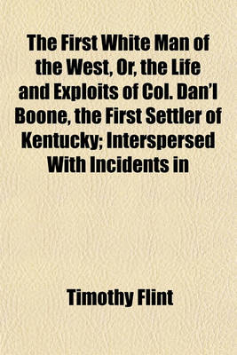 Book cover for The First White Man of the West, Or, the Life and Exploits of Col. Dan'l Boone, the First Settler of Kentucky; Interspersed with Incidents in