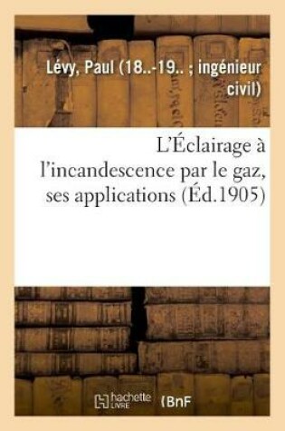 Cover of L'Eclairage A l'Incandescence Par Le Gaz, Ses Applications A l'Eclairage Des Villes