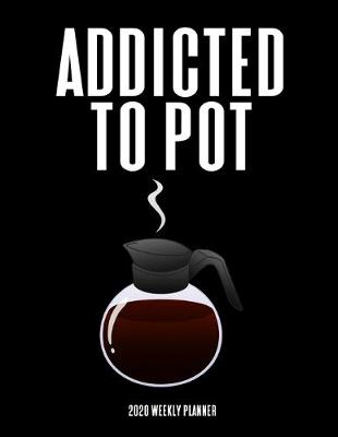 Book cover for I'm Addicted To Pot - 2020 Weekly Planner