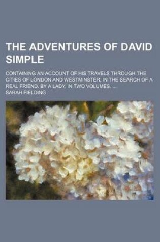 Cover of The Adventures of David Simple; Containing an Account of His Travels Through the Cities of London and Westminster, in the Search of a Real Friend. by a Lady. in Two Volumes.