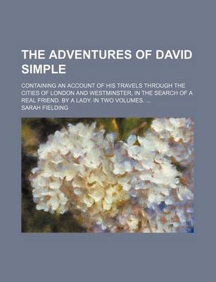 Book cover for The Adventures of David Simple; Containing an Account of His Travels Through the Cities of London and Westminster, in the Search of a Real Friend. by a Lady. in Two Volumes.