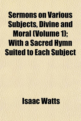 Book cover for Sermons on Various Subjects, Divine and Moral (Volume 1); With a Sacred Hymn Suited to Each Subject