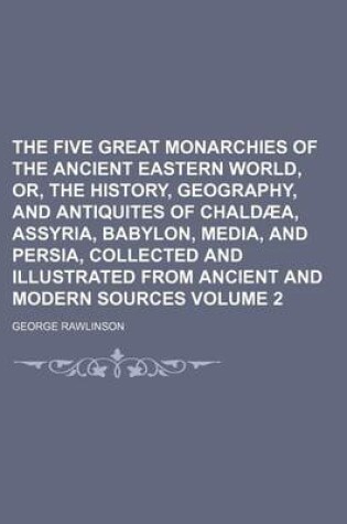 Cover of The Five Great Monarchies of the Ancient Eastern World, Or, the History, Geography, and Antiquites of Chaldaea, Assyria, Babylon, Media, and Persia, Collected and Illustrated from Ancient and Modern Sources Volume 2