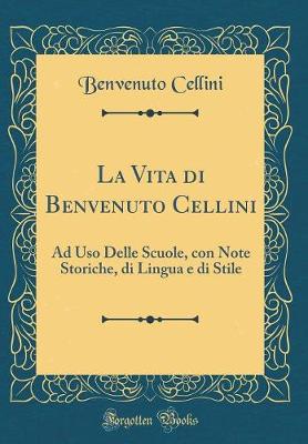 Book cover for La Vita di Benvenuto Cellini: Ad Uso Delle Scuole, con Note Storiche, di Lingua e di Stile (Classic Reprint)