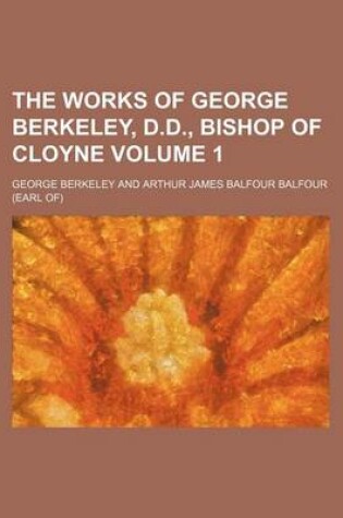 Cover of The Works of George Berkeley, D.D., Bishop of Cloyne Volume 1