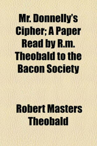 Cover of Mr. Donnelly's Cipher; A Paper Read by R.M. Theobald to the Bacon Society