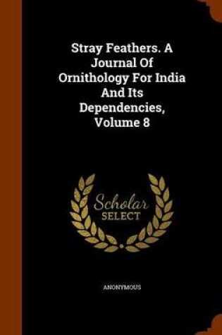 Cover of Stray Feathers. a Journal of Ornithology for India and Its Dependencies, Volume 8