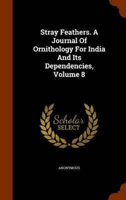 Book cover for Stray Feathers. a Journal of Ornithology for India and Its Dependencies, Volume 8