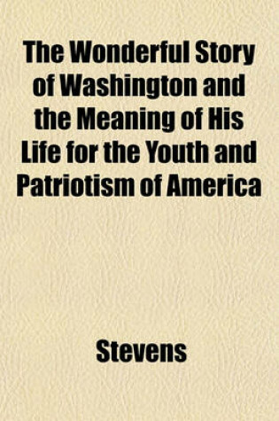 Cover of The Wonderful Story of Washington and the Meaning of His Life for the Youth and Patriotism of America