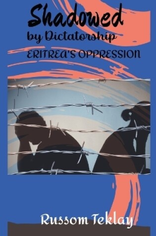 Cover of Shadowed by Dictatorship Eritrea's Oppression