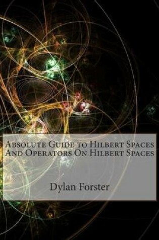 Cover of Absolute Guide to Hilbert Spaces and Operators on Hilbert Spaces