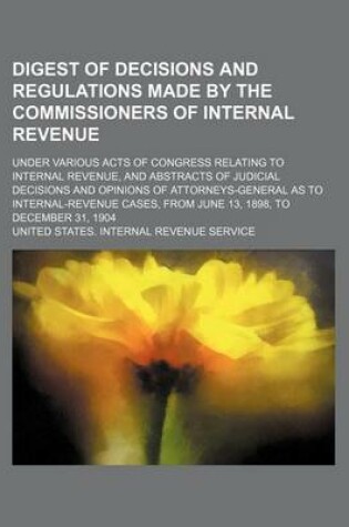 Cover of Digest of Decisions and Regulations Made by the Commissioners of Internal Revenue; Under Various Acts of Congress Relating to Internal Revenue, and Abstracts of Judicial Decisions and Opinions of Attorneys-General as to Internal-Revenue Cases, from June 1