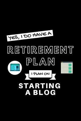 Book cover for Yes, I Do Have A Retirement Plan I Plan On Starting a Blog