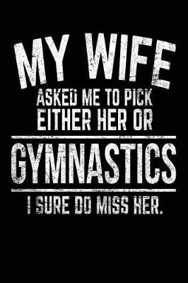 Book cover for My Wife Asked Me To Pick Either Her Or Gymnastics I Sure Do Miss Her.
