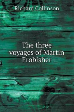 Cover of The three voyages of Martin Frobisher