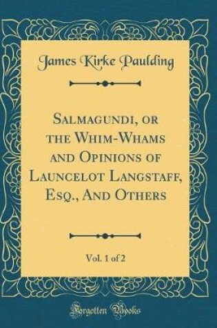 Cover of Salmagundi, or the Whim-Whams and Opinions of Launcelot Langstaff, Esq., And Others, Vol. 1 of 2 (Classic Reprint)