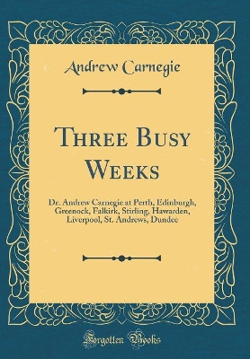 Book cover for Three Busy Weeks: Dr. Andrew Carnegie at Perth, Edinburgh, Greenock, Falkirk, Stirling, Hawarden, Liverpool, St. Andrews, Dundee (Classic Reprint)