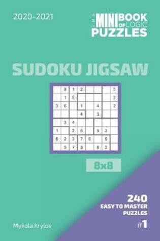 Cover of The Mini Book Of Logic Puzzles 2020-2021. Sudoku Jigsaw 8x8 - 240 Easy To Master Puzzles. #1