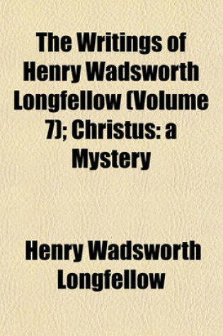 Cover of The Writings of Henry Wadsworth Longfellow; Christus a Mystery Volume 7