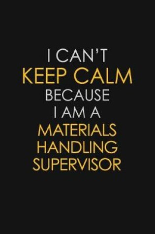 Cover of I Can't Keep Calm Because I Am A Materials Handling Supervisor