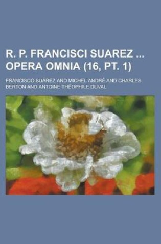 Cover of R. P. Francisci Suarez Opera Omnia (16, PT. 1 )