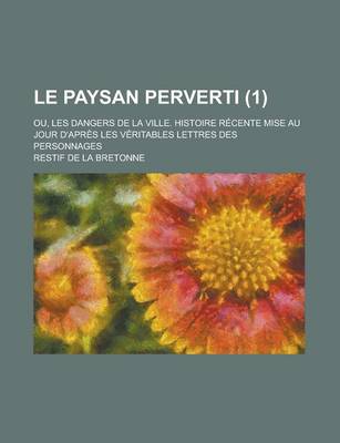 Book cover for Le Paysan Perverti; Ou, Les Dangers de La Ville. Histoire Recente Mise Au Jour D'Apres Les Veritables Lettres Des Personnages (1)