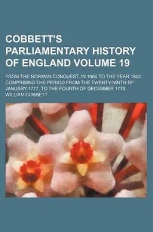 Cover of Cobbett's Parliamentary History of England Volume 19; From the Norman Conquest, in 1066 to the Year 1803. Comprising the Period from the Twenty-Ninth of January 1777, to the Fourth of December 1778