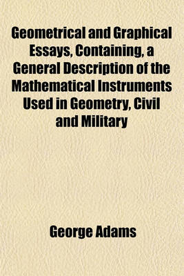 Book cover for Geometrical and Graphical Essays, Containing, a General Description of the Mathematical Instruments Used in Geometry, Civil and Military