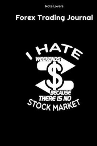 Cover of I Hate Weekends Because There Is No Stock Market - Forex Trading Journal