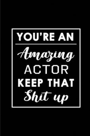Cover of You're An Amazing Actor. Keep That Shit Up.
