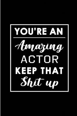 Book cover for You're An Amazing Actor. Keep That Shit Up.