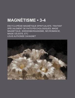 Book cover for Magnetisme (3-4); Encyclopedie Magnetique Spiritualiste, Traitant Specialement de Faits Psychologiques, Magie Magnetique, Swedenborgianisme, Necromancie, Magie Celeste, Etc