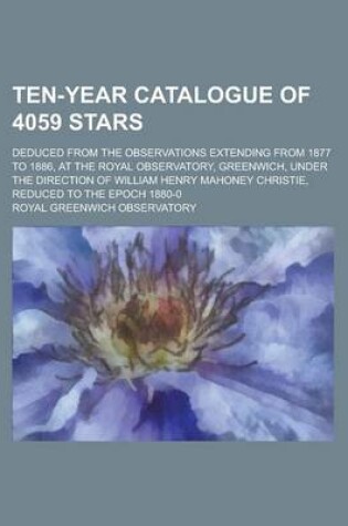 Cover of Ten-Year Catalogue of 4059 Stars; Deduced from the Observations Extending from 1877 to 1886, at the Royal Observatory, Greenwich, Under the Direction of William Henry Mahoney Christie, Reduced to the Epoch 1880-0