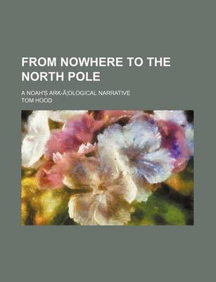 Book cover for From Nowhere to the North Pole; A Noah's Ark-A Ological Narrative
