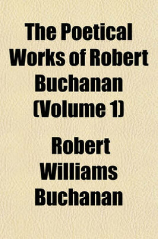 Cover of The Poetical Works of Robert Buchanan (Volume 1)