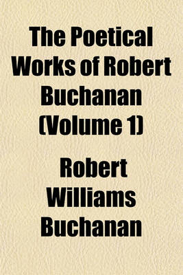 Book cover for The Poetical Works of Robert Buchanan (Volume 1)