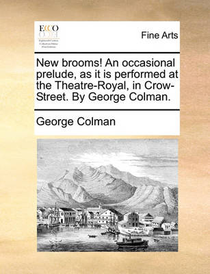 Book cover for New Brooms! an Occasional Prelude, as It Is Performed at the Theatre-Royal, in Crow-Street. by George Colman.