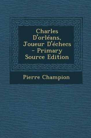 Cover of Charles D'Orleans, Joueur D'Echecs - Primary Source Edition