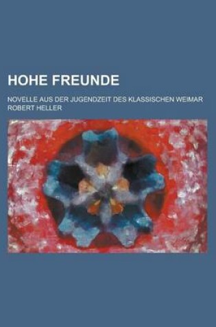 Cover of Hohe Freunde; Novelle Aus Der Jugendzeit Des Klassischen Weimar