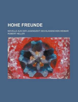 Book cover for Hohe Freunde; Novelle Aus Der Jugendzeit Des Klassischen Weimar