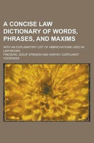 Cover of A Concise Law Dictionary of Words, Phrases, and Maxims; With an Explanatory List of Abbreviations Used in Law Books