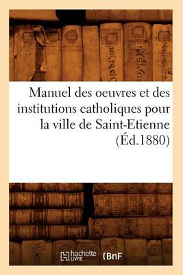 Cover of Manuel des oeuvres et des institutions catholiques pour la ville de Saint-Etienne (Ed.1880)