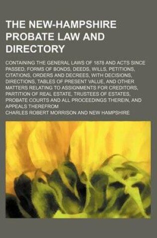 Cover of The New-Hampshire Probate Law and Directory; Containing the General Laws of 1878 and Acts Since Passed, Forms of Bonds, Deeds, Wills, Petitions, Citations, Orders and Decrees, with Decisions, Directions, Tables of Present Value, and Other Matters Relating to A