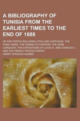 Cover of A Bibliography of Tunisia from the Earliest Times to the End of 1888; (In Two Parts) Including Utica and Carthage, the Punic Wars, the Roman Occupat