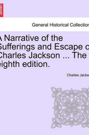 Cover of A Narrative of the Sufferings and Escape of Charles Jackson ... the Eighth Edition.