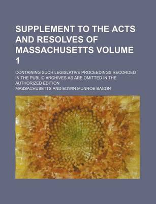 Book cover for Supplement to the Acts and Resolves of Massachusetts Volume 1; Containing Such Legislative Proceedings Recorded in the Public Archives as Are Omitted