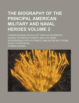 Book cover for The Biography of the Principal American Military and Naval Heroes Volume 2; Comprehending Details of Their Achievements During the Revolutionary and Late Wars. Interspersed with Authentic Anecdotes Not Found in Any Other Work