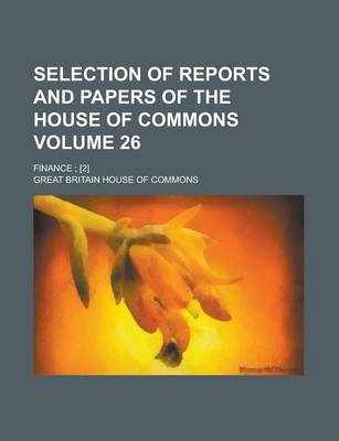 Book cover for Selection of Reports and Papers of the House of Commons; Finance; [2] Volume 26